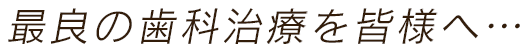 最良の歯科治療を皆様へ